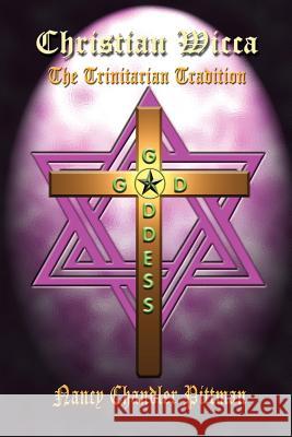 Christian Wicca: the Trinitarian Tradition: The Trinitarian Tradition Nancy Chandler Pittman 9781410753472 AuthorHouse