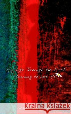 My Life Through the Fire!: Learning to Love Me Alisha Neal-Miller 9781410754646 AuthorHouse
