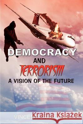 Democracy and Terrorism: A Vision of the Future Vincent Campbell 9781410757425 Authorhouse