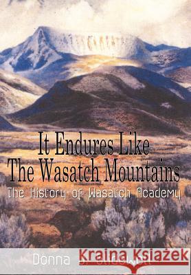 It Endures Like The Wasatch Mountains: The History of Wasatch Academy Glidewell, Donna J. 9781410757883 Authorhouse