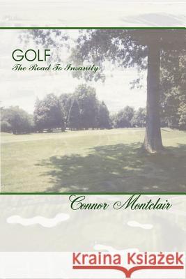 Golf - The Road To Insanity Connor Montclair 9781410758040 Authorhouse