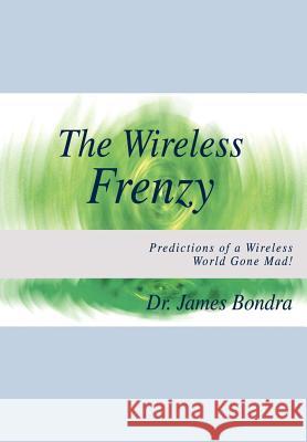 The Wireless Frenzy: Predictions of a Wireless World Gone Mad! Bondra, James 9781410760005 Authorhouse