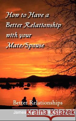 How to Have a Better Relationship with your Mate/Spouse: Better Relationships Hudson, James Augustus 9781410760388