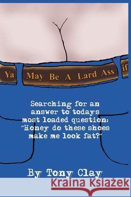 You May Be a Lard Ass Clay, Tony 9781410761194 Authorhouse