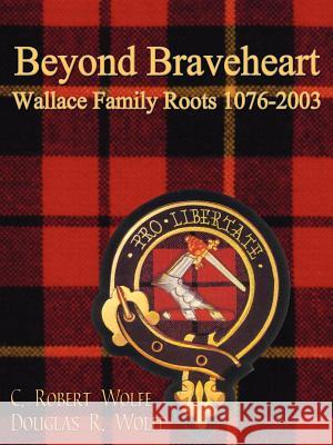 Beyond Braveheart - Wallace Family Roots 1076-2003 C. Robert Wolfe Douglas R. Wolfe 9781410761361