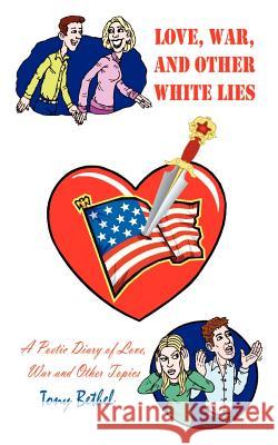 Love, War, and Other White Lies: A Poetic Diary of Love, War and Other Topics Tony Bethel 9781410766823