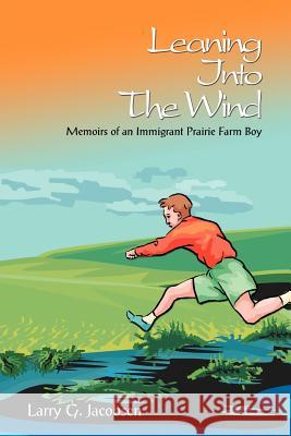 Leaning Into The Wind: Memoirs of an Immigrant Prairie Farm Boy Jacobsen, Larry G. 9781410768049 Authorhouse