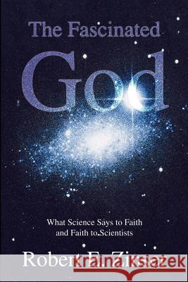 The Fascinated God: What Science Says to Faith and Faith to Scientists Robert E. Zinser 9781410768452 Authorhouse