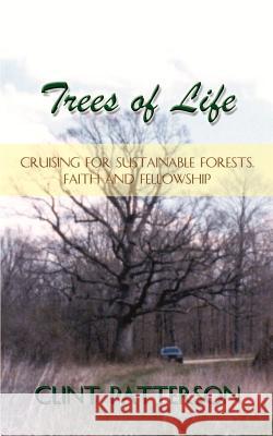 Trees of Life: Cruising for Sustainable Forests, Faith and Fellowship Patterson, Clint 9781410770783 Authorhouse