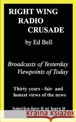 Right Wing Radio Crusade: Broadcasts of Yesterday, Viewpoints of Today Bell, Ed 9781410772701 Authorhouse