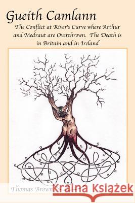 Gueith Camlann: The Conflict at River's Curve where Arthur and Medraut are Overthrown: The Death is in Britain and Ireland Brown, Thomas 9781410774026