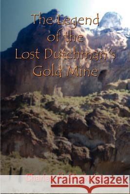 The Legend of the Lost Dutchman's Gold Mine Charles H. Huckabay 9781410775917 Authorhouse