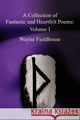 A Collection of Fantastic and Heartfelt Poems: Volume I Fieldhouse, Wayne 9781410779052 Authorhouse