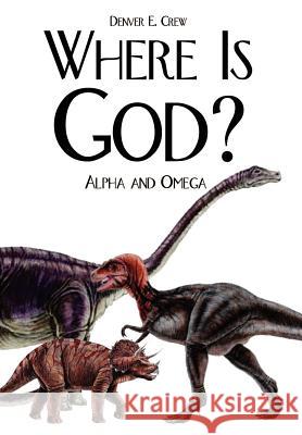 Where Is God?: Alpha and Omega Crew, Denver E. 9781410779830