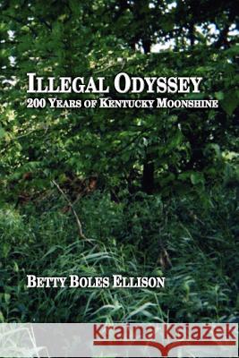 Illegal Odyssey: 200 Years of Kentucky Moonshine Betty Boles Ellison 9781410784070 Authorhouse