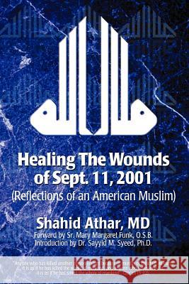 Healing The Wounds of Sept. 11, 2001: (Reflections of an American Muslim) Athar, Shahid 9781410784827