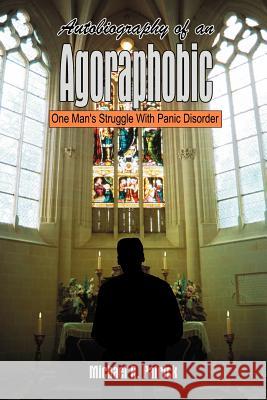 Autobiography of an Agoraphobic: One Man's Struggle With Panic Disorder Patrick, Michael R. 9781410786302