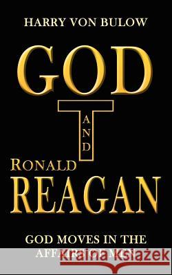 God and Ronald Reagan: God moves in the affairs of men Von Bulow, Harry 9781410786456 Authorhouse
