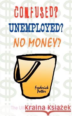 Confused? Unemployed? No Money?: The Ultimate Survival Guide Potter, Frederick 9781410786708