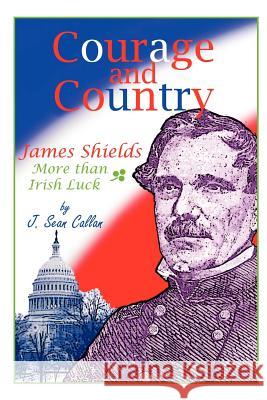 Courage and Country: James Shields: More Than Irish Luck Callan, J. Sean 9781410788955 Authorhouse