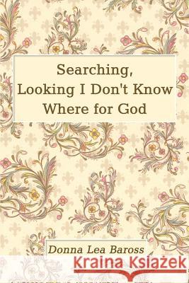 Searching, Looking I Don't Know Where for God Donna Lea Baross 9781410789181