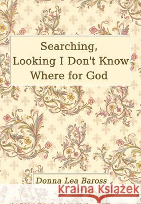 Searching, Looking I Don't Know Where for God Donna Lea Baross 9781410789198