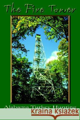 The Fire Tower: Alabama Turkey Hunting Bob Henderson Jr. 9781410789303 AuthorHouse