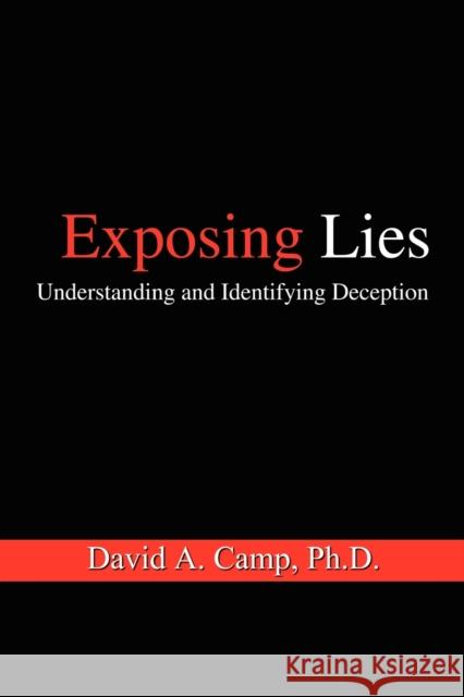 Exposing Lies: Understanding and Identifying Deception David A. Camp Ph.D. 9781410791146 AuthorHouse