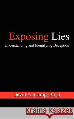 Exposing Lies: Understanding and Identifying Deception David A. Camp Ph.D. 9781410791153 AuthorHouse