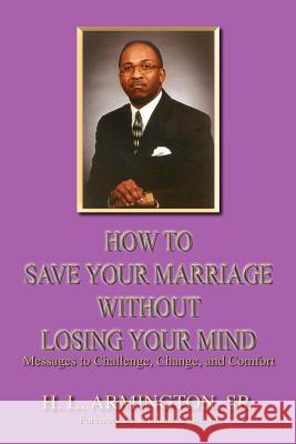How To Save Your Marriage Without Losing Your Mind Armington, Henry L. 9781410792082 Authorhouse