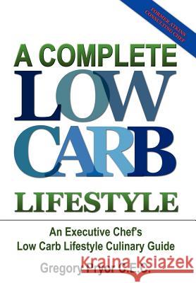 A Complete Low Carb Lifestyle: An Executive Chef's Low Carb Lifestyle Culinary Guide Pryor C. E. C., Gregory 9781410793980 Authorhouse