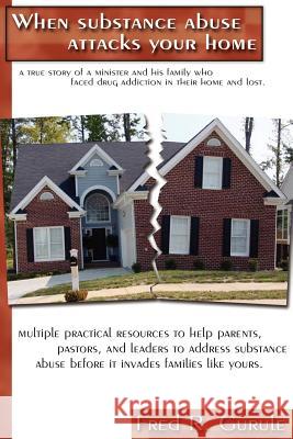 When Substance Abuse Attacks Your Home: A true story of a minister and his family, who faced drug addiction in their home and lost. Gurule, Fred R. 9781410794451 Authorhouse