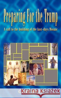 Preparing For the Trump: A call to the building of the last-days Mosaic Gray, Clint 9781410794789