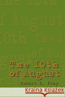 The 10th of August Robert A. Frey 9781410796653 Authorhouse