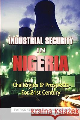 Industrial Security in Nigeria: Challenges & Prospects for the 21th Century Patrick Keku Tunde Akingbade 9781410798589 Authorhouse