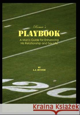 Romeo's Playbook: A Man's Guide for Enhancing His Relationship and Sex Life L. a. Hunter 9781410798657 Authorhouse