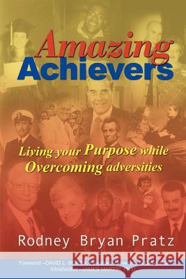 Amazing Achievers: Living Your Purpose While Overcoming Adversities Rodney Bryan Pratz 9781410799029 Authorhouse