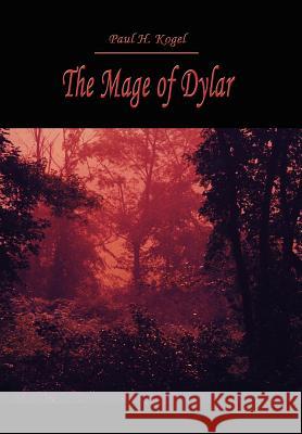 The Mage of Dylar Paul H. Kogel 9781410799326 Authorhouse