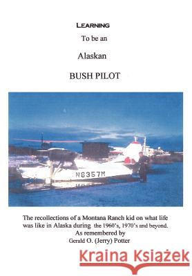 Learning to Be an Alaskan Bush Pilot Potter, Jerry 9781410799784 Authorhouse