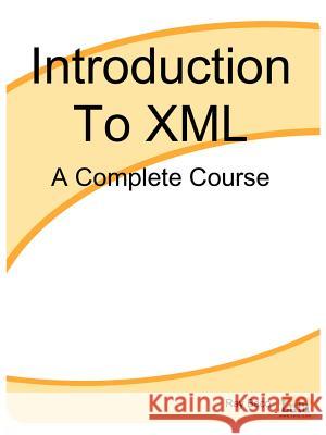 Introduction To XML: A Complete Course Ray Baco 9781411602571 Lulu.com