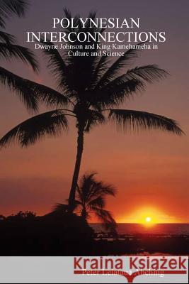 Polynesian Interconnections: Dwayne Johnson as King Kamehameha. 2nd Edition Peter, Leiataua AhChing 9781411602731 Lulu.com