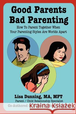 Good Parents Bad Parenting: How To Parent Together When Your Parenting Styles Are Worlds Apart Lisa Dunning 9781411604209