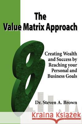 The Value Matrix Approach, Creating Wealth and Success by Reaching Your Personal and Business Goals Steven Brown 9781411605435