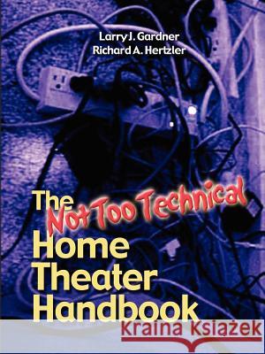 The Not Too Technical Home Theater Handbook, 2nd Edition Richard Hertzler, Larry Gardner 9781411606142