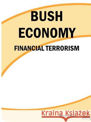 Bush Economy: Financial Terrorism Michael Vilkin 9781411606180 Lulu.com