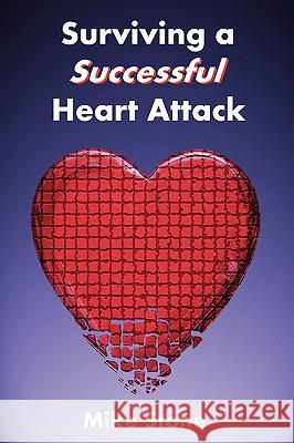 Surviving A Successful Heart Attack Mike Stone 9781411608344 Lulu.com