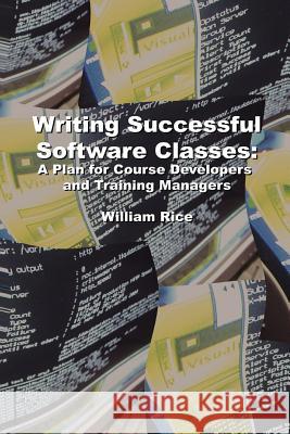 Writing Successful Software Classes: A Plan for Course Developers and Training Managers William Rice IV 9781411608832 Lulu.com