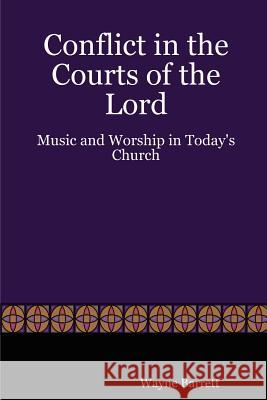 Conflict in the Courts of the Lord: Music and Worship in Today's Church Wayne Barrett 9781411610484 Lulu.com