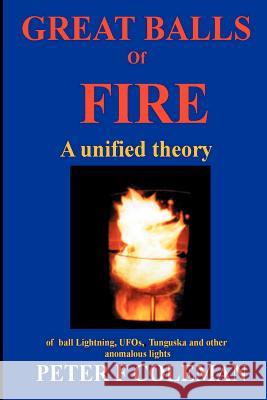 Great Balls of Fire-A Unified Theory of Ball Lightning,UFOs, Tunguska and Other Anomalous Lights Peter, F Coleman 9781411612761
