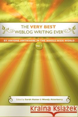 The Very Best Weblog Writing Ever By Anyone Anywhere In The Whole Wide World, Vol. 1 Wendy Atterberry, Sarah Hatter 9781411612921